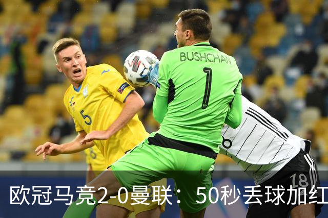 欧冠马竞2-0曼联：50秒丢球加红牌重创，红魔陷低谷